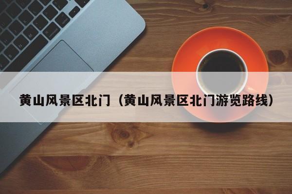 黃山風景區北門_黃山風景區北門游覽路線插圖 bcc0fa60b08a51a999c53910d82d64f8.jpg