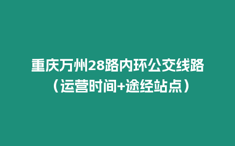 重慶萬(wàn)州28路內(nèi)環(huán)公交線路（運(yùn)營(yíng)時(shí)間+途經(jīng)站點(diǎn)）