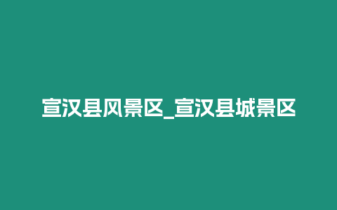 宣漢縣風景區_宣漢縣城景區