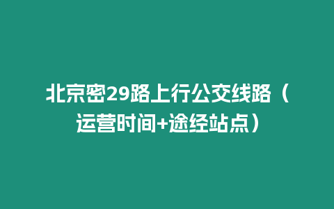 北京密29路上行公交線路（運(yùn)營(yíng)時(shí)間+途經(jīng)站點(diǎn)）