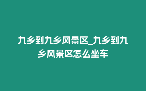 九鄉到九鄉風景區_九鄉到九鄉風景區怎么坐車
