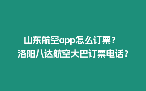 山東航空app怎么訂票？ 洛陽八達航空大巴訂票電話？