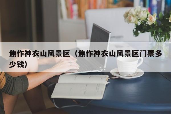 焦作神農山風景區_焦作神農山風景區門票多少錢多少錢插圖 c17dc6b280dfd666c4c116a1436fba26.jpg