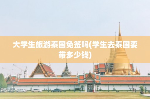 大學生旅游泰國免簽嗎_學生去泰國要帶多少錢插圖 c1f64106e80ae8b13037fb4960a4b9f3.jpg