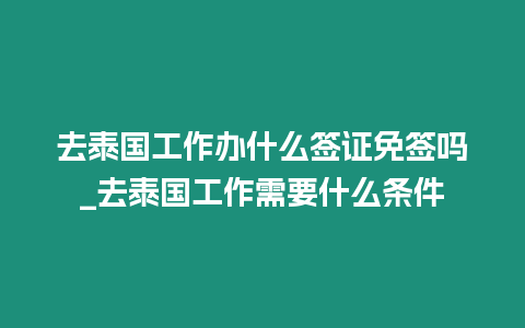 去泰國工作辦什么簽證免簽嗎_去泰國工作需要什么條件