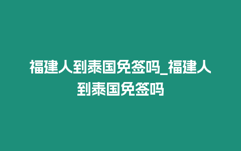福建人到泰國免簽嗎_福建人到泰國免簽嗎