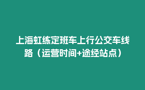 上海虹練定班車上行公交車線路（運營時間+途經站點）