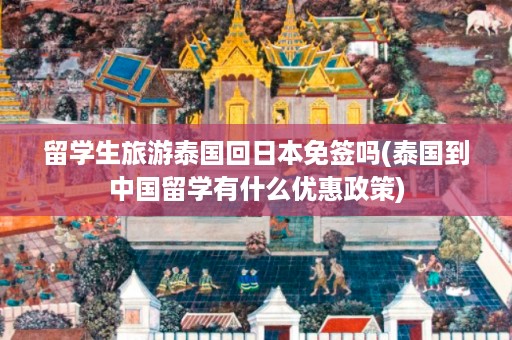 留學(xué)生旅游泰國回日本免簽嗎_泰國到中國留學(xué)有什么優(yōu)惠政策插圖 c2d0f9f6c5f9d872c46e0b55b1e71017.jpg