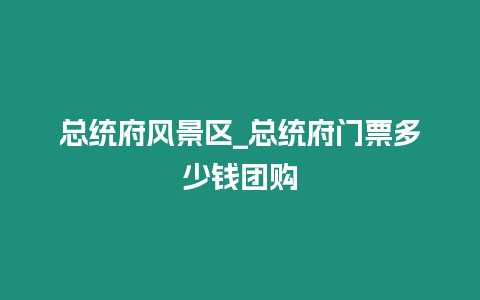 總統府風景區_總統府門票多少錢團購