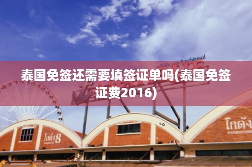 泰國免簽還需要填簽證單嗎_泰國免簽證費2024插圖 c361d9e9711b6194ea17bbb145a71d3c.jpg