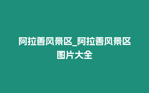 阿拉善風景區_阿拉善風景區圖片大全