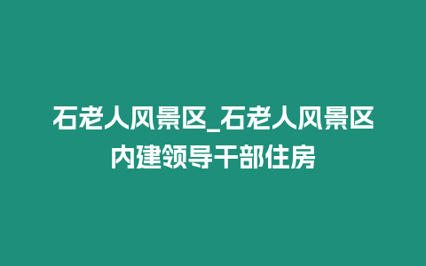 石老人風景區(qū)_石老人風景區(qū)內(nèi)建領導干部住房