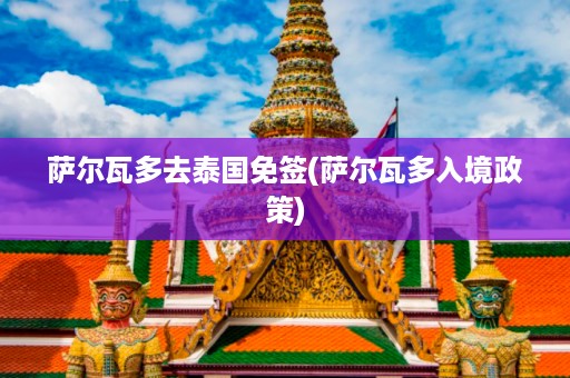 薩爾瓦多去泰國免簽_薩爾瓦多入境政策插圖 c591bdf3b4967abc5fe9b47b295acdba.jpg