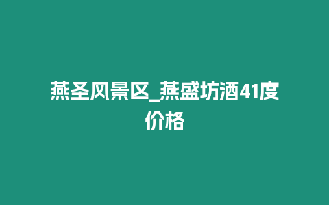 燕圣風景區_燕盛坊酒41度價格