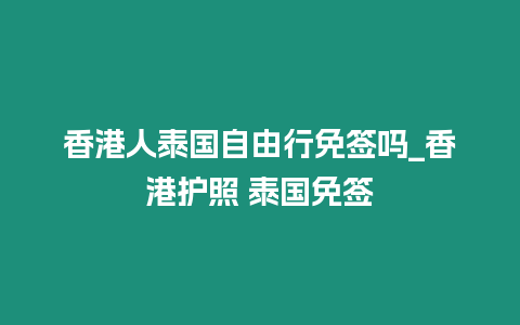 香港人泰國(guó)自由行免簽嗎_香港護(hù)照 泰國(guó)免簽