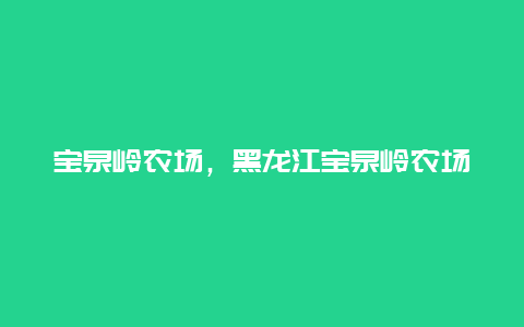 寶泉嶺農(nóng)場(chǎng),黑龍江寶泉嶺農(nóng)場(chǎng)插圖 c6e19ad03ca8af1cd478084058ac26eb.jpg
