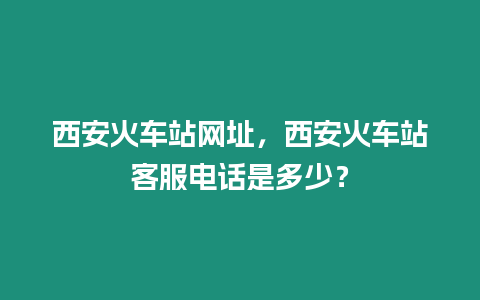 西安火車站網(wǎng)址，西安火車站客服電話是多少？