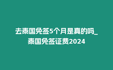 去泰國免簽5個月是真的嗎_泰國免簽證費(fèi)2024