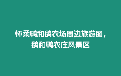 懷柔鴨和鵝農場周邊旅游圖,鵝和鴨農莊風景區插圖 懷柔鴨和鵝農場周邊旅游圖,鵝和鴨農莊風景區