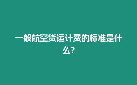 一般航空貨運計費的標準是什么？