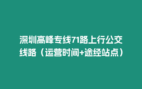 深圳高峰專線71路上行公交線路（運營時間+途經站點）
