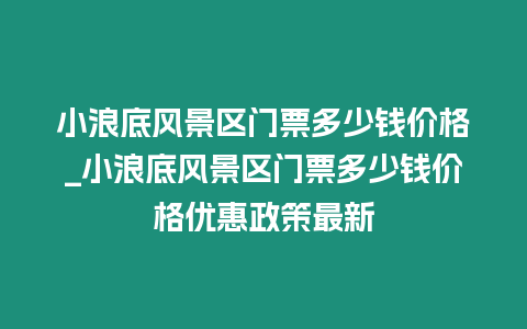 小浪底風(fēng)景區(qū)門票多少錢價格_小浪底風(fēng)景區(qū)門票多少錢價格優(yōu)惠政策最新