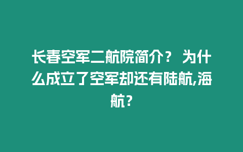 長(zhǎng)春空軍二航院簡(jiǎn)介？ 為什么成立了空軍卻還有陸航,海航？