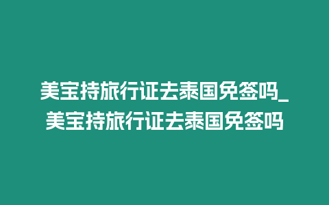 美寶持旅行證去泰國(guó)免簽嗎_美寶持旅行證去泰國(guó)免簽嗎插圖 美寶持旅行證去泰國(guó)免簽嗎_美寶持旅行證去泰國(guó)免簽嗎