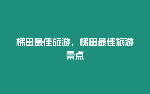 梯田最佳旅游，梯田最佳旅游景點