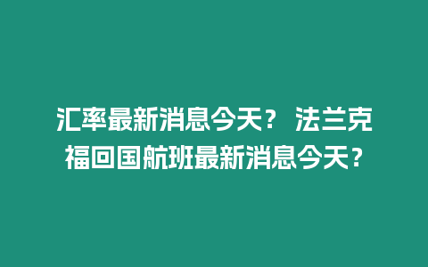 匯率最新消息今天？ 法蘭克福回國(guó)航班最新消息今天？