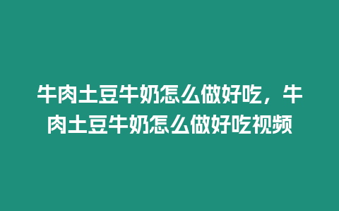 牛肉土豆牛奶怎么做好吃,牛肉土豆牛奶怎么做好吃視頻插圖 牛肉土豆牛奶怎么做好吃,牛肉土豆牛奶怎么做好吃視頻