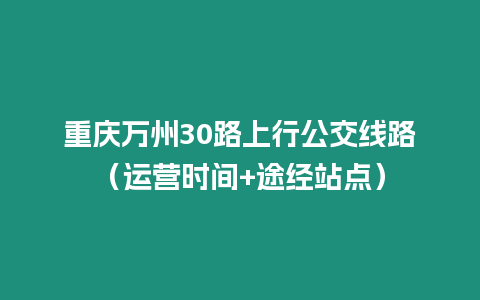 重慶萬州30路上行公交線路（運營時間+途經站點）