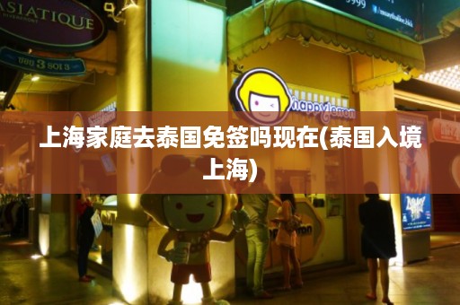 上海家庭去泰國免簽嗎現在_泰國入境上海插圖 c90ab055b9da91690f3777fe4197c8f5.jpg