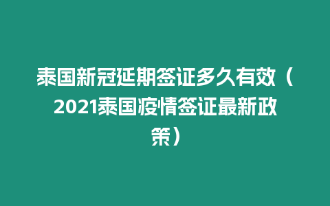 泰國新冠延期簽證多久有效（2021泰國疫情簽證最新政策）