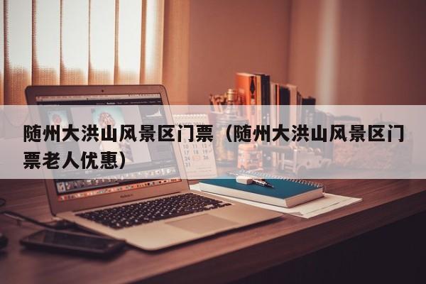 隨州大洪山風景區門票多少錢_隨州大洪山風景區門票多少錢老人優惠插圖 c919be0e8a9eace426b62382ef437081.jpg