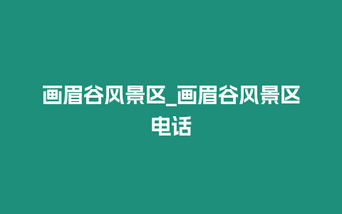 畫(huà)眉谷風(fēng)景區(qū)_畫(huà)眉谷風(fēng)景區(qū)電話(huà)