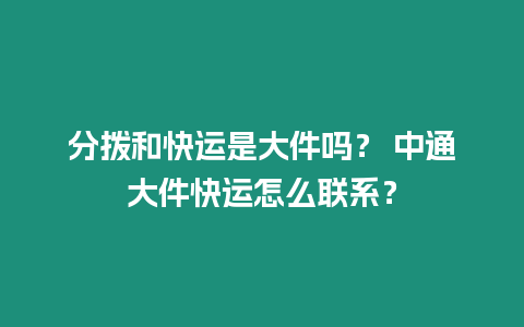 分撥和快運是大件嗎？ 中通大件快運怎么聯系？