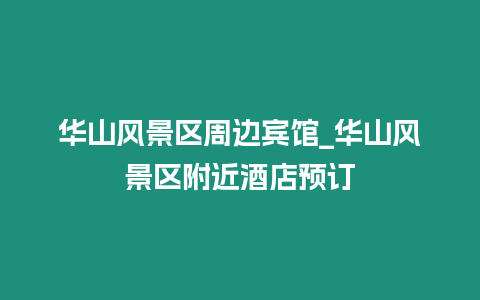 華山風(fēng)景區(qū)周邊賓館_華山風(fēng)景區(qū)附近酒店預(yù)訂