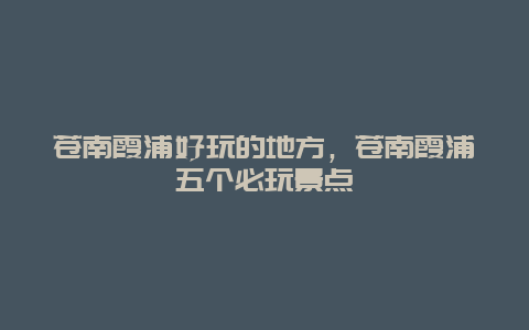 蒼南霞浦好玩的地方,蒼南霞浦五個必玩景點插圖 c9d002f1210640b9a5faaf8db9b5f7c6.jpg