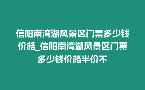 信陽南灣湖風景區門票多少錢價格_信陽南灣湖風景區門票多少錢價格半價不插圖 信陽南灣湖風景區門票多少錢價格_信陽南灣湖風景區門票多少錢價格半價不