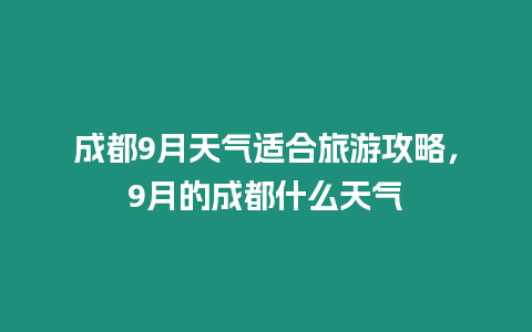 成都9月天氣適合旅游攻略，9月的成都什么天氣