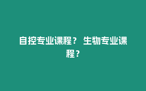 自控專業(yè)課程？ 生物專業(yè)課程？