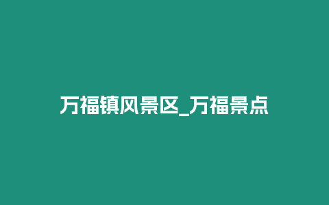 萬福鎮風景區_萬福景點