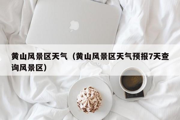 黃山風(fēng)景區(qū)天氣,黃山風(fēng)景區(qū)天氣預(yù)報(bào)7天查詢風(fēng)景區(qū)插圖 cc231ec76aa2e816e41fef01710228c6.jpg