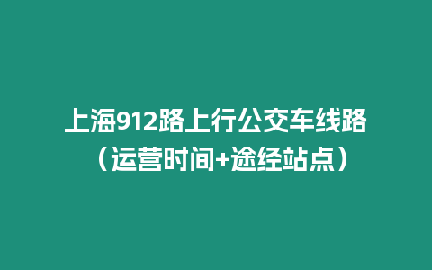 上海912路上行公交車線路（運(yùn)營時(shí)間+途經(jīng)站點(diǎn)）
