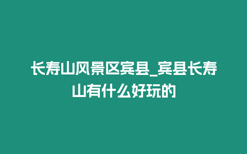 長壽山風景區賓縣_賓縣長壽山有什么好玩的