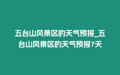 五臺山風(fēng)景區(qū)的天氣預(yù)報_五臺山風(fēng)景區(qū)的天氣預(yù)報7天