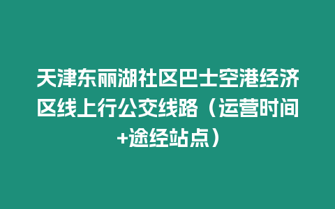 天津東麗湖社區(qū)巴士空港經(jīng)濟(jì)區(qū)線上行公交線路（運(yùn)營時(shí)間+途經(jīng)站點(diǎn)）