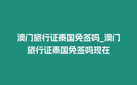 澳門旅行證泰國免簽嗎_澳門旅行證泰國免簽嗎現在