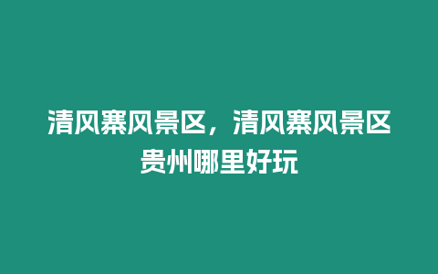 清風寨風景區,清風寨風景區貴州哪里好玩插圖 清風寨風景區,清風寨風景區貴州哪里好玩